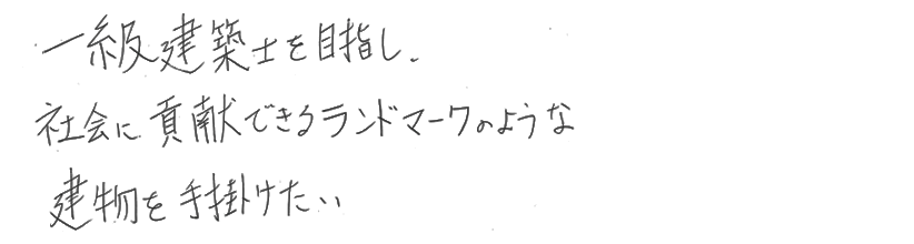 一級建築士を目指し、社会に貢献できるランドマークのような建物を手掛けたい