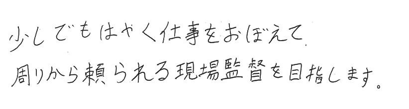 子育て少しでも早く仕事を覚えて、周りから頼られる現場監督を目指します。